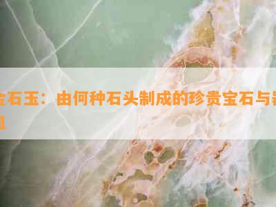 金石玉：由何种石头制成的珍贵宝石与器皿