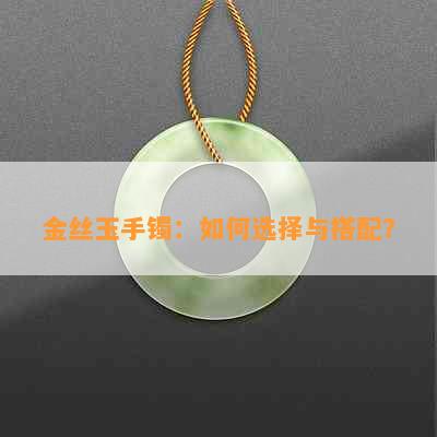 金丝玉手镯：如何选择与搭配？