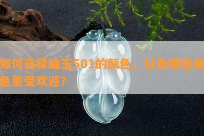 如何选择岫玉501的颜色，以及哪些颜色更受欢迎？