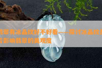 翡翠有冰晶纹好不好看——探讨冰晶纹是否影响翡翠的美观度