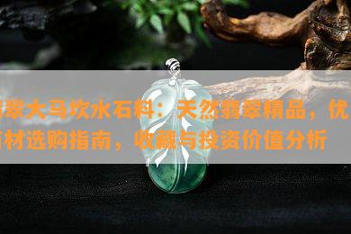 翡翠大马坎水石料：天然翡翠精品，优质石材选购指南，收藏与投资价值分析