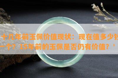 '十几年前玉佩价值现状：现在值多少钱一个？15年前的玉佩是否仍有价值？'