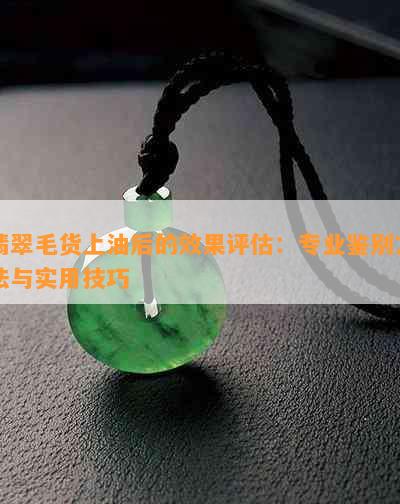 翡翠毛货上油后的效果评估：专业鉴别方法与实用技巧