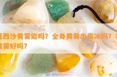 莫西沙黄雾能吗？全身黄雾出高冰吗？石黄雾好吗？