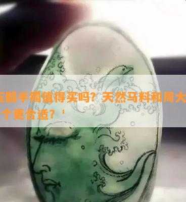 '玉髓手镯值得买吗？天然马料和周大生哪个更合适？'