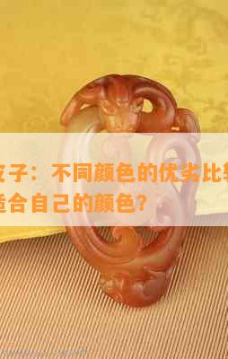 河磨玉皮子：不同颜色的优劣比较，如何选择最适合自己的颜色？