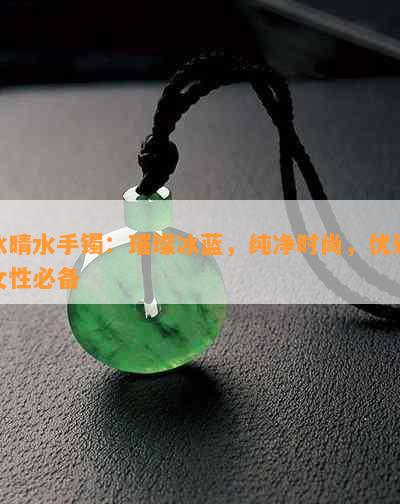 冰晴水手镯：璀璨冰蓝，纯净时尚，优雅女性必备