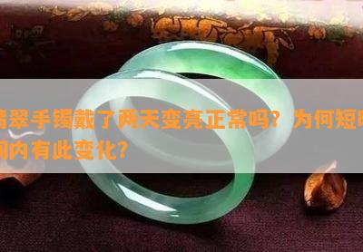 翡翠手镯戴了两天变亮正常吗？为何短时间内有此变化？