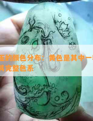 水沫玉的颜色分布：黄色是其中一种吗？了解其完整色系