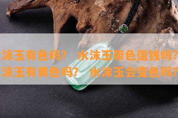 水沫玉有色吗？ 水沫玉带色值钱吗？ 水沫玉有黄色吗？ 水沫玉会变色吗？