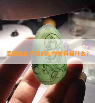 翡翠白色手镯的制作材料是什么？