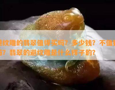 避纹雕的翡翠值得买吗？多少钱？不值钱吗？翡翠的避纹雕是什么样子的？