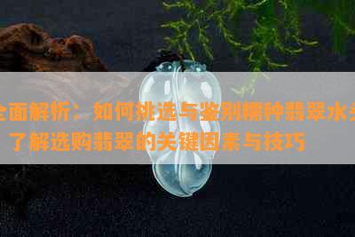 全面解析：如何挑选与鉴别糯种翡翠水头，了解选购翡翠的关键因素与技巧