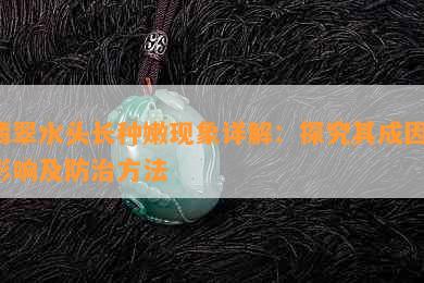 翡翠水头长种嫩现象详解：探究其成因、影响及防治方法