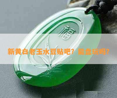 新黄白老玉水豆贴吧？能盘玩吗？