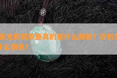 '紫光照翡翠是真的是什么颜色？讲的是什么颜色？'