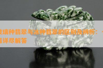 玻璃种翡翠与冰种翡翠的区别及辨析：一篇详尽解答