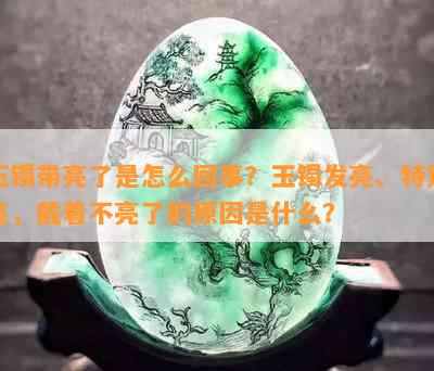 玉镯带亮了是怎么回事？玉镯发亮、特别亮，戴着不亮了的原因是什么？