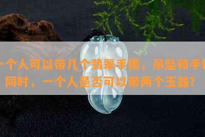 一个人可以带几个翡翠手镯，吊坠和手链？同时，一个人是否可以带两个玉器？