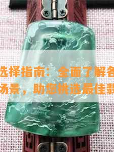 翡翠种水选择指南：全面了解各种水品特性与适用场景，助您挑选更佳翡翠