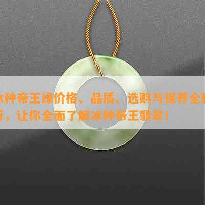 冰种帝王绿价格、品质、选购与保养全解析，让你全面了解冰种帝王翡翠！