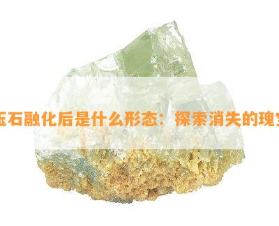 玉石融化后是什么形态：探索消失的瑰宝