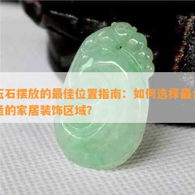 玉石摆放的更佳位置指南：如何选择最合适的家居装饰区域？