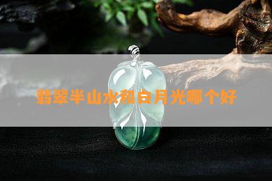 翡翠半山水和白月光哪个好