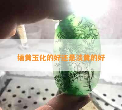 缅黄玉化的好还是淡黄的好