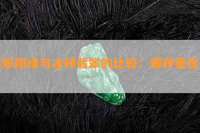 翡翠阳绿与冰种翡翠的比较：哪种更优质？