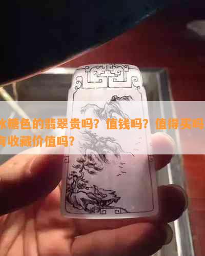 冰糖色的翡翠贵吗？值钱吗？值得买吗？有收藏价值吗？