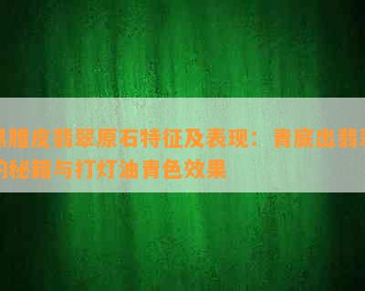 黑腊皮翡翠原石特征及表现：青底出翡翠的秘籍与打灯油青色效果