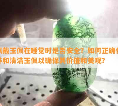 佩戴玉佩在睡觉时是否安全？如何正确保养和清洁玉佩以确保其价值和美观？