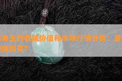 糖青玉的收藏价值和市场行情分析：是否值得购买？