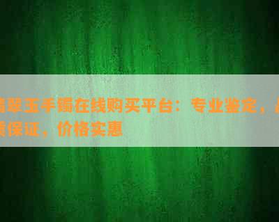 翡翠玉手镯在线购买平台：专业鉴定，品质保证，价格实惠