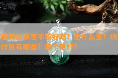 新疆天山翠玉手镯好吗？是什么玉？功效与作用有哪些？哪个更好？