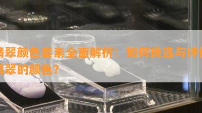 翡翠颜色要素全面解析：如何挑选与评价翡翠的颜色？