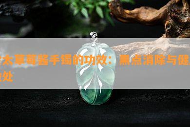 佘太草莓酱手镯的功效：黑点消除与健康益处