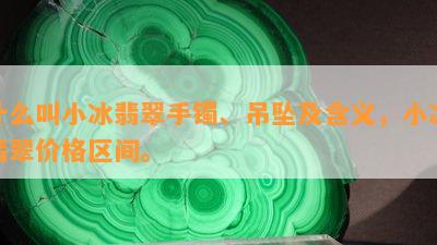 什么叫小冰翡翠手镯、吊坠及含义，小冰翡翠价格区间。