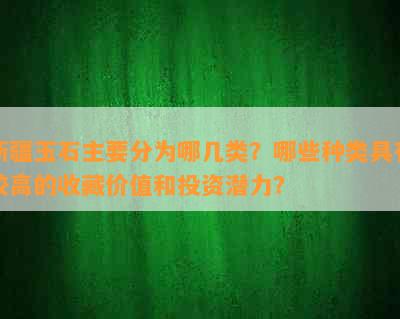 新疆玉石主要分为哪几类？哪些种类具有较高的收藏价值和投资潜力？