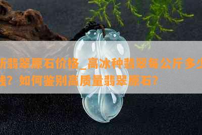 新翡翠原石价格_高冰种翡翠每公斤多少钱？如何鉴别高质量翡翠原石？