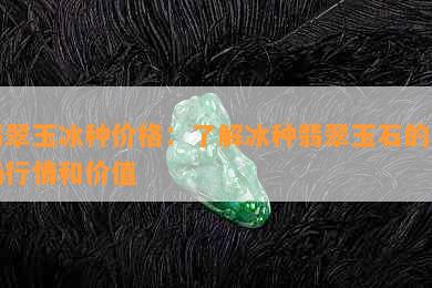 翡翠玉冰种价格：了解冰种翡翠玉石的市场行情和价值