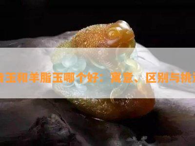 青玉和羊脂玉哪个好：寓意、区别与挑选