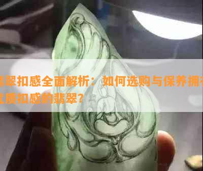 翡翠扣感全面解析：如何选购与保养拥有优质扣感的翡翠？