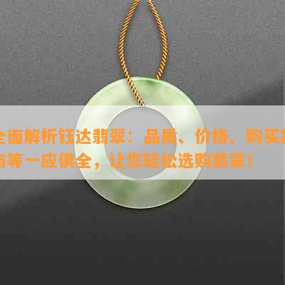 全面解析钰达翡翠：品质、价格、购买指南等一应俱全，让您轻松选购翡翠！