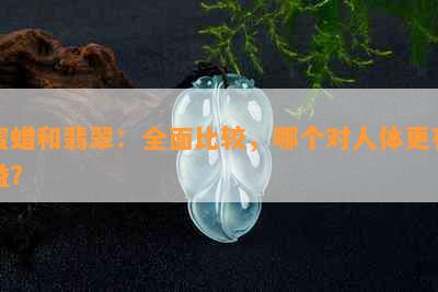 蜜蜡和翡翠：全面比较，哪个对人体更有益？