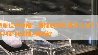 翡翠挂件价格：满绿翡翠每克多少钱？如何判断其品质与价值？