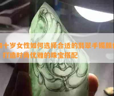 四十岁女性如何选择合适的翡翠手镯颜色，打造时尚优雅的珠宝搭配