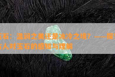 玉石：温润之美还是冰冷之境？——探究古人对玉石的感知与理解