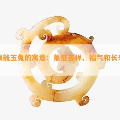 佩戴玉兔的寓意：象征吉祥、福气和长寿。